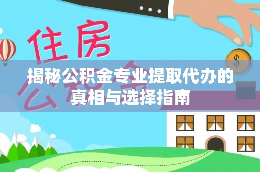 延寿揭秘公积金专业提取代办的真相与选择指南