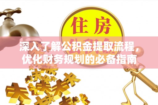延寿深入了解公积金提取流程，优化财务规划的必备指南