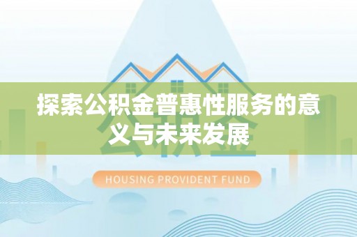 延寿探索公积金普惠性服务的意义与未来发展