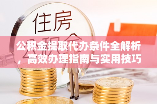 延寿公积金提取代办条件全解析，高效办理指南与实用技巧