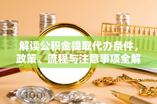 延寿解读公积金提取代办条件，政策、流程与注意事项全解析