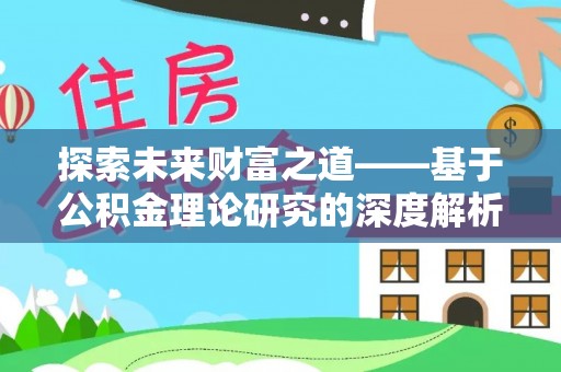 延寿探索未来财富之道——基于公积金理论研究的深度解析