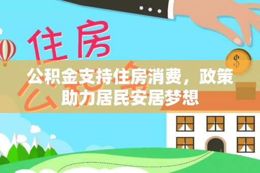 延寿公积金支持住房消费，政策助力居民安居梦想