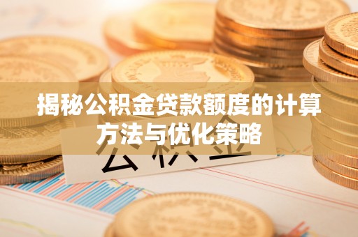 延寿揭秘公积金贷款额度的计算方法与优化策略