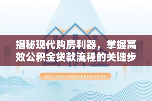 延寿揭秘现代购房利器，掌握高效公积金贷款流程的关键步骤