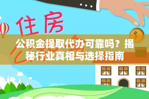 延寿公积金提取代办可靠吗？揭秘行业真相与选择指南