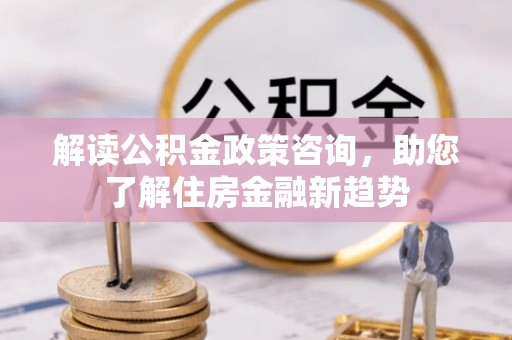 延寿解读公积金政策咨询，助您了解住房金融新趋势
