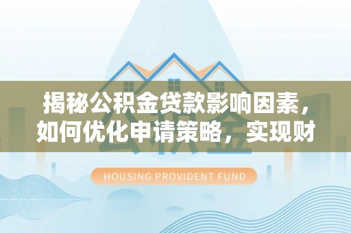 延寿揭秘公积金贷款影响因素，如何优化申请策略，实现财务自由？