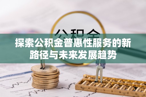 延寿探索公积金普惠性服务的新路径与未来发展趋势