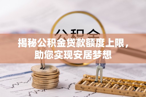 延寿揭秘公积金贷款额度上限，助您实现安居梦想