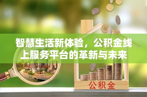 延寿智慧生活新体验，公积金线上服务平台的革新与未来