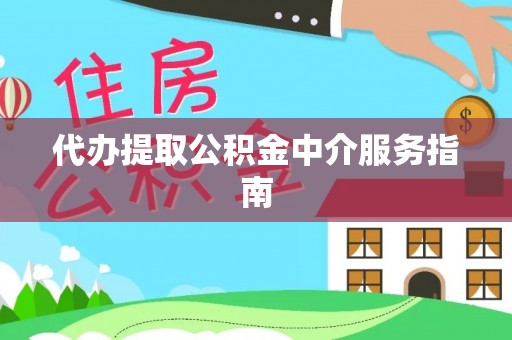 延寿代办提取公积金中介服务指南