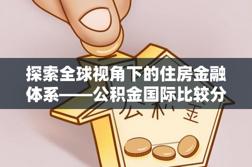 延寿探索全球视角下的住房金融体系——公积金国际比较分析