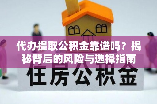 延寿代办提取公积金靠谱吗？揭秘背后的风险与选择指南