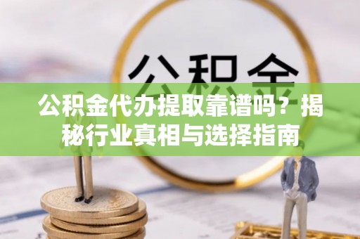 延寿公积金代办提取靠谱吗？揭秘行业真相与选择指南