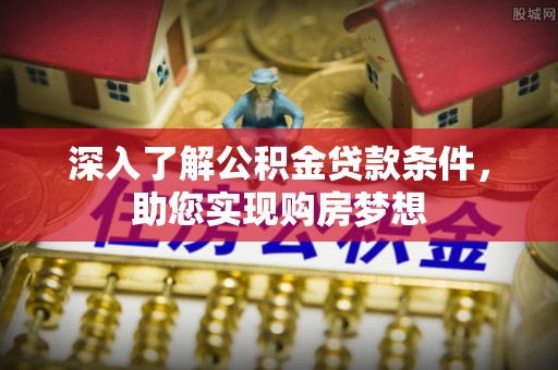 延寿深入了解公积金贷款条件，助您实现购房梦想