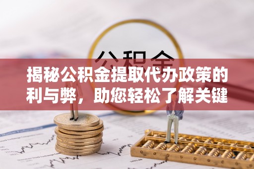 延寿揭秘公积金提取代办政策的利与弊，助您轻松了解关键要点
