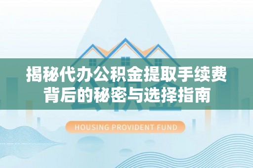 延寿揭秘代办公积金提取手续费背后的秘密与选择指南