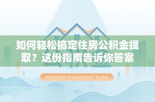 延寿如何轻松搞定住房公积金提取？这份指南告诉你答案