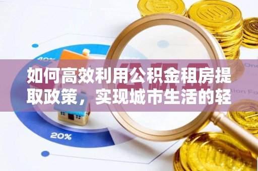 延寿如何高效利用公积金租房提取政策，实现城市生活的轻松负担