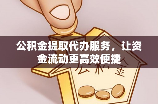 延寿公积金提取代办服务，让资金流动更高效便捷