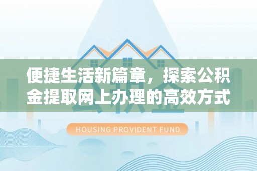 延寿便捷生活新篇章，探索公积金提取网上办理的高效方式