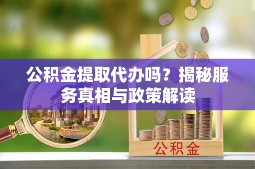 延寿公积金提取代办吗？揭秘服务真相与政策解读