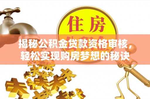 延寿揭秘公积金贷款资格审核，轻松实现购房梦想的秘诀