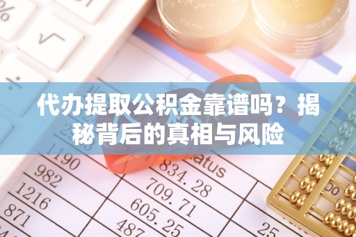 延寿代办提取公积金靠谱吗？揭秘背后的真相与风险