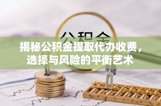 延寿揭秘公积金提取代办收费，选择与风险的平衡艺术