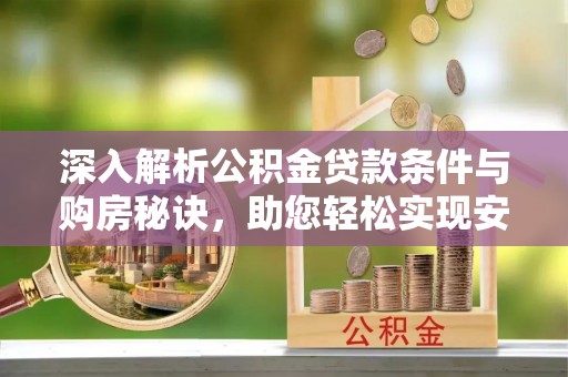 延寿深入解析公积金贷款条件与购房秘诀，助您轻松实现安居梦