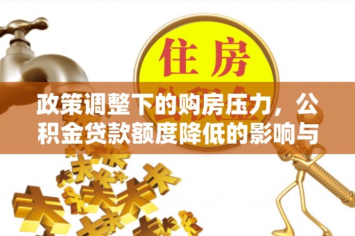 延寿政策调整下的购房压力，公积金贷款额度降低的影响与应对策略