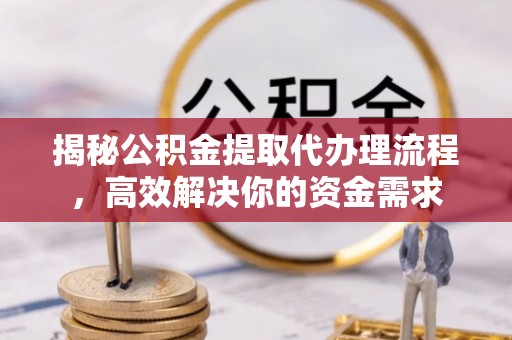 延寿揭秘公积金提取代办理流程，高效解决你的资金需求