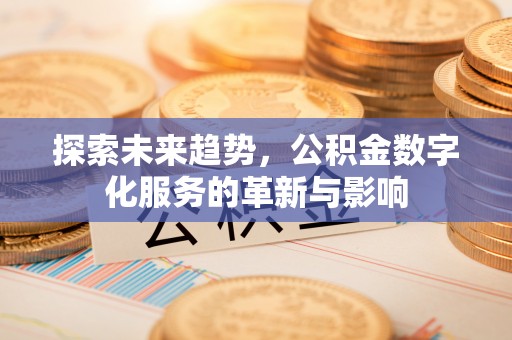 延寿探索未来趋势，公积金数字化服务的革新与影响