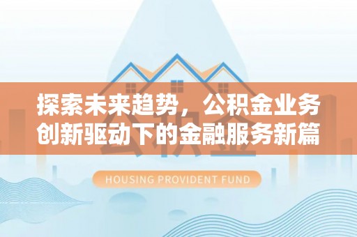 延寿探索未来趋势，公积金业务创新驱动下的金融服务新篇章