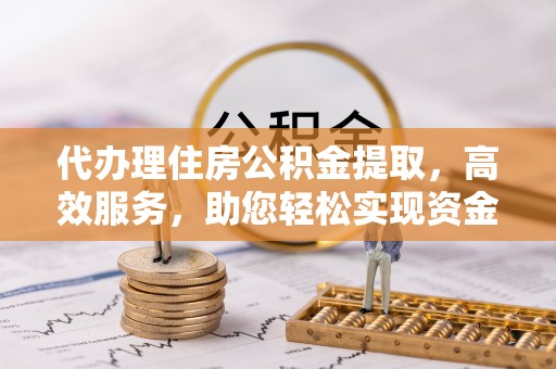 延寿代办理住房公积金提取，高效服务，助您轻松实现资金流转
