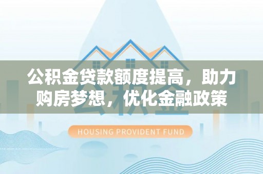 延寿公积金贷款额度提高，助力购房梦想，优化金融政策