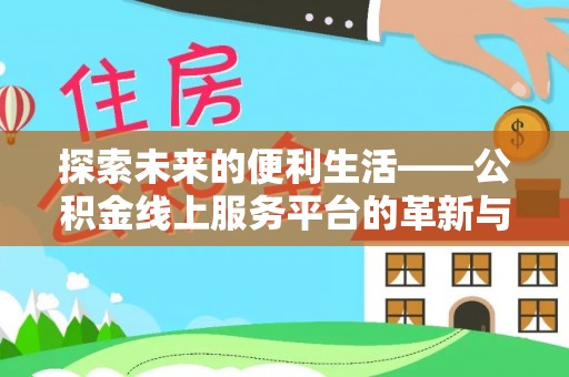 延寿探索未来的便利生活——公积金线上服务平台的革新与影响