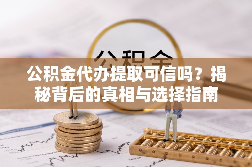 延寿公积金代办提取可信吗？揭秘背后的真相与选择指南