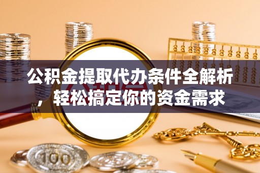 延寿公积金提取代办条件全解析，轻松搞定你的资金需求