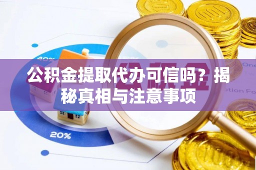 延寿公积金提取代办可信吗？揭秘真相与注意事项