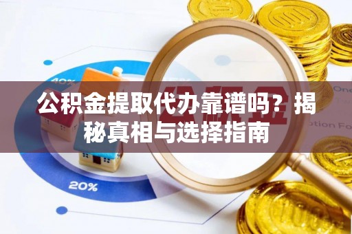 延寿公积金提取代办靠谱吗？揭秘真相与选择指南