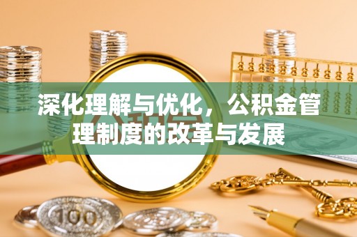 延寿深化理解与优化，公积金管理制度的改革与发展