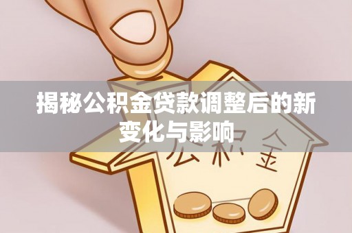 延寿揭秘公积金贷款调整后的新变化与影响