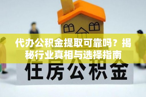 延寿代办公积金提取可靠吗？揭秘行业真相与选择指南