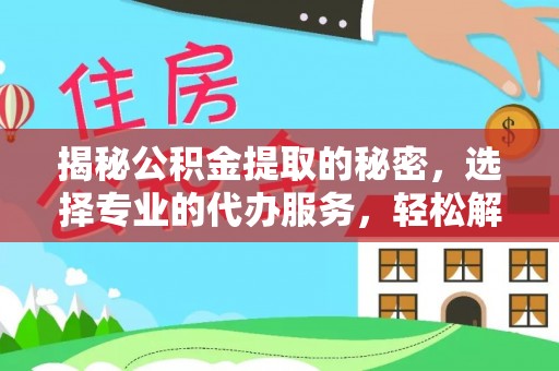 延寿揭秘公积金提取的秘密，选择专业的代办服务，轻松解决你的难题