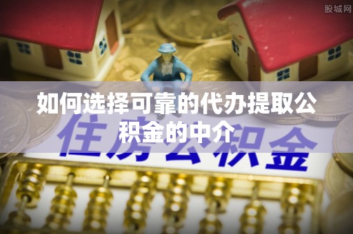 延寿如何选择可靠的代办提取公积金的中介