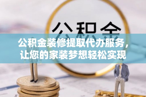 延寿公积金装修提取代办服务，让您的家装梦想轻松实现