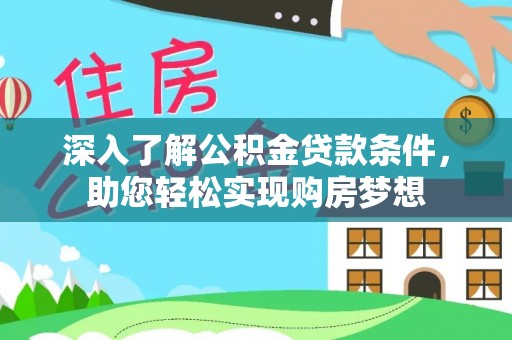 延寿深入了解公积金贷款条件，助您轻松实现购房梦想