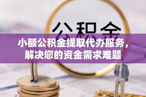 延寿小额公积金提取代办服务，解决您的资金需求难题